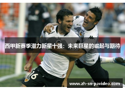 西甲新赛季潜力新星十强：未来巨星的崛起与期待