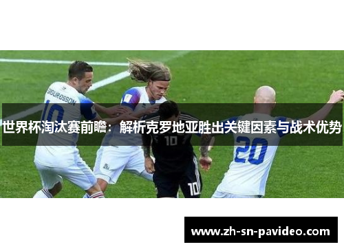 世界杯淘汰赛前瞻：解析克罗地亚胜出关键因素与战术优势