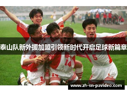 泰山队新外援加盟引领新时代开启足球新篇章