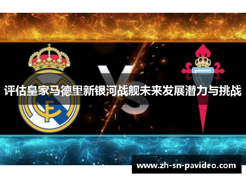 评估皇家马德里新银河战舰未来发展潜力与挑战