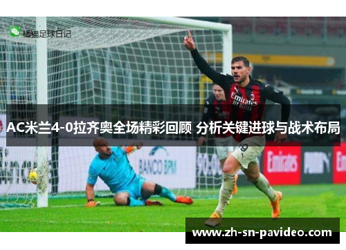 AC米兰4-0拉齐奥全场精彩回顾 分析关键进球与战术布局