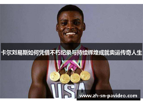 卡尔刘易斯如何凭借不朽纪录与持续辉煌成就奥运传奇人生