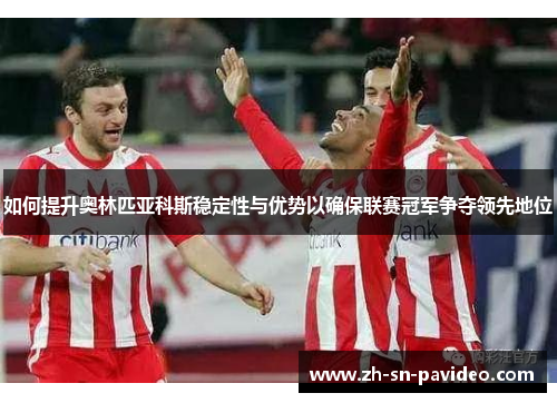 如何提升奥林匹亚科斯稳定性与优势以确保联赛冠军争夺领先地位