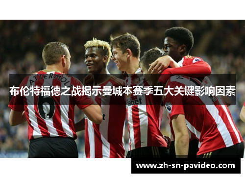 布伦特福德之战揭示曼城本赛季五大关键影响因素