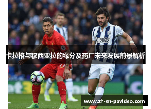 卡拉格与穆西亚拉的缘分及药厂未来发展前景解析