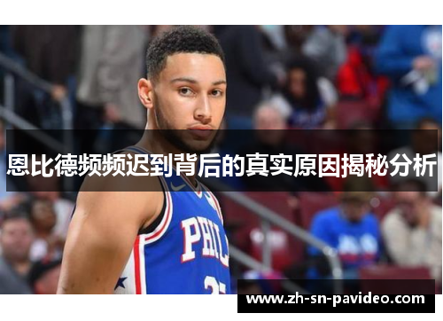 恩比德频频迟到背后的真实原因揭秘分析