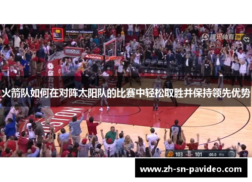 火箭队如何在对阵太阳队的比赛中轻松取胜并保持领先优势