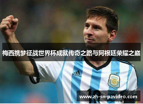 梅西携梦征战世界杯成就传奇之路与阿根廷荣耀之巅