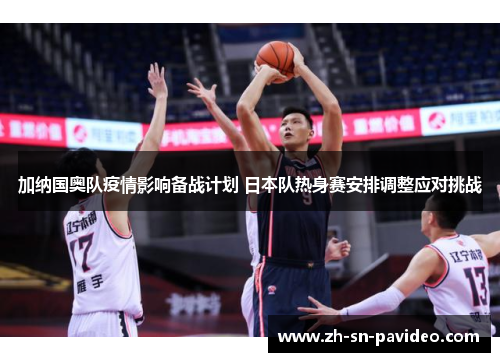 加纳国奥队疫情影响备战计划 日本队热身赛安排调整应对挑战