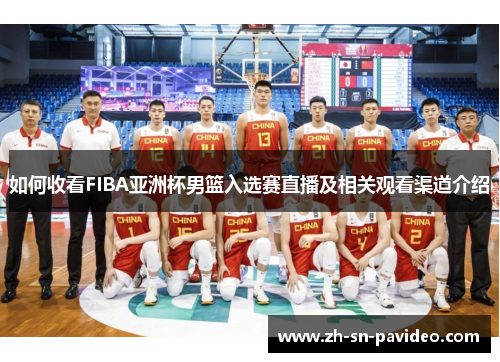 如何收看FIBA亚洲杯男篮入选赛直播及相关观看渠道介绍