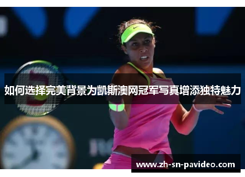 如何选择完美背景为凯斯澳网冠军写真增添独特魅力
