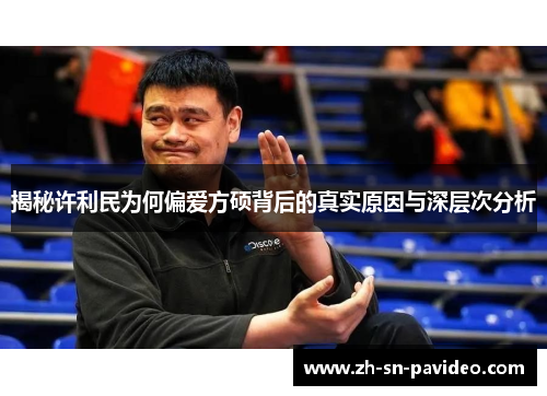 揭秘许利民为何偏爱方硕背后的真实原因与深层次分析