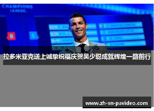 拉多米亚克送上诚挚祝福庆贺吴少聪成就辉煌一路前行