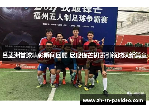 吕孟洲首球精彩瞬间回顾 展现锋芒初露引领球队新篇章