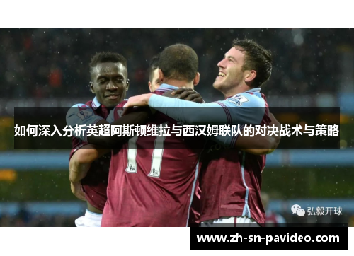 如何深入分析英超阿斯顿维拉与西汉姆联队的对决战术与策略 如何深入分析英超阿斯顿维拉与西汉姆联队的对决战术与策略