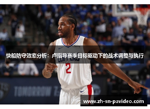 快船防守效率分析：卢指导赛季目标驱动下的战术调整与执行