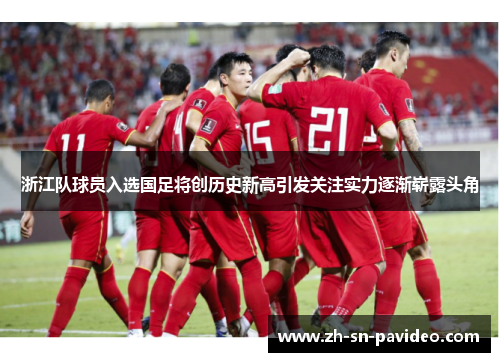 浙江队球员入选国足将创历史新高引发关注实力逐渐崭露头角 浙江队球员入选国足将创历史新高引发关注实力逐渐崭露头角