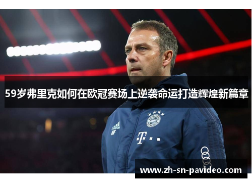 59岁弗里克如何在欧冠赛场上逆袭命运打造辉煌新篇章