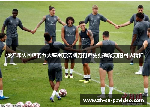 促进球队团结的五大实用方法助力打造更强凝聚力的团队精神