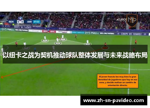 以纽卡之战为契机推动球队整体发展与未来战略布局