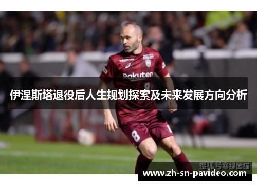 伊涅斯塔退役后人生规划探索及未来发展方向分析