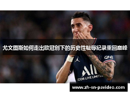 尤文图斯如何走出欧冠创下的历史性耻辱纪录重回巅峰