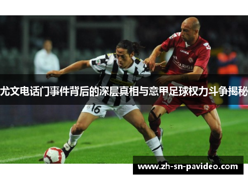 尤文电话门事件背后的深层真相与意甲足球权力斗争揭秘