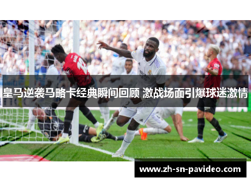 皇马逆袭马略卡经典瞬间回顾 激战场面引爆球迷激情