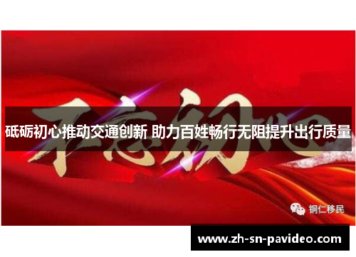 砥砺初心推动交通创新 助力百姓畅行无阻提升出行质量