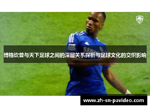 博格坎普与天下足球之间的深层关系探析与足球文化的交织影响