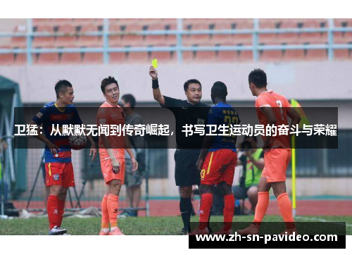 卫猛：从默默无闻到传奇崛起，书写卫生运动员的奋斗与荣耀