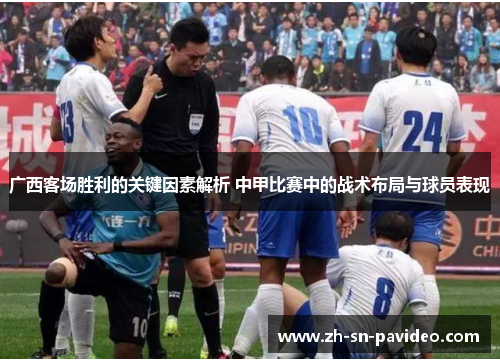 广西客场胜利的关键因素解析 中甲比赛中的战术布局与球员表现