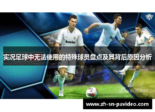 实况足球中无法使用的特殊球员盘点及其背后原因分析