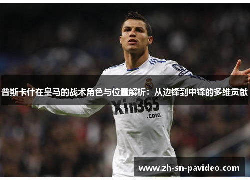 普斯卡什在皇马的战术角色与位置解析：从边锋到中锋的多维贡献