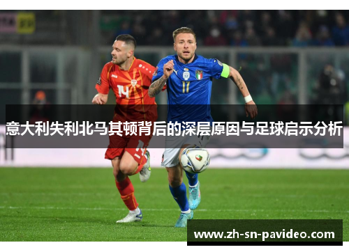 意大利失利北马其顿背后的深层原因与足球启示分析