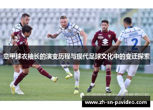意甲球衣袖长的演变历程与现代足球文化中的变迁探索