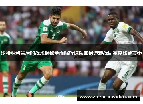 沙特胜利背后的战术揭秘全面解析球队如何逆转战局掌控比赛节奏