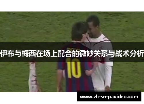 伊布与梅西在场上配合的微妙关系与战术分析