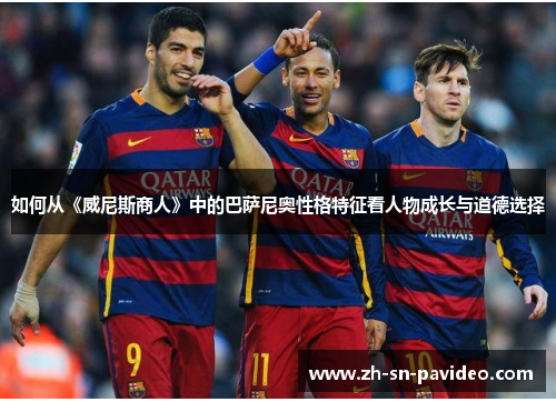 如何从《威尼斯商人》中的巴萨尼奥性格特征看人物成长与道德选择