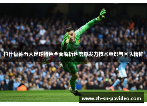 拉什福德五大足球特色全面解析速度爆发力技术意识与团队精神