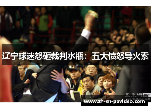 辽宁球迷怒砸裁判水瓶:五大愤怒导火索 辽宁球迷怒砸裁判水瓶:五大愤怒导火索