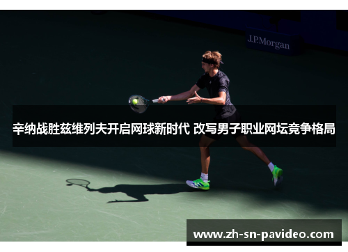 辛纳战胜兹维列夫开启网球新时代 改写男子职业网坛竞争格局