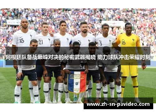 阿根廷队备战巅峰对决的秘密武器揭晓 助力球队冲击荣耀时刻