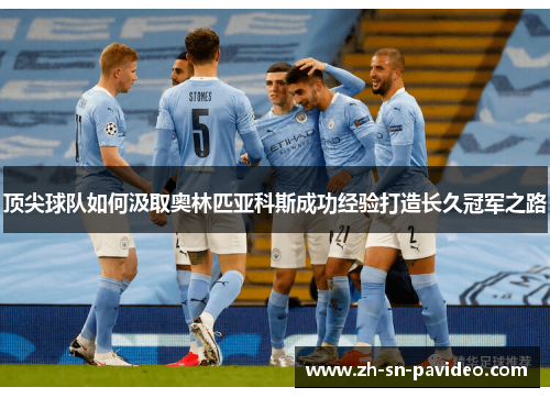 顶尖球队如何汲取奥林匹亚科斯成功经验打造长久冠军之路 顶尖球队如何汲取奥林匹亚科斯成功经验打造长久冠军之路