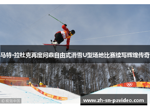 马特·拉杜克再度问鼎自由式滑雪U型场地比赛续写辉煌传奇 马特·拉杜克再度问鼎自由式滑雪U型场地比赛续写辉煌传奇