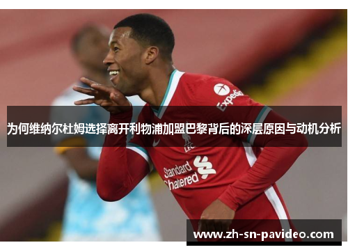 为何维纳尔杜姆选择离开利物浦加盟巴黎背后的深层原因与动机分析