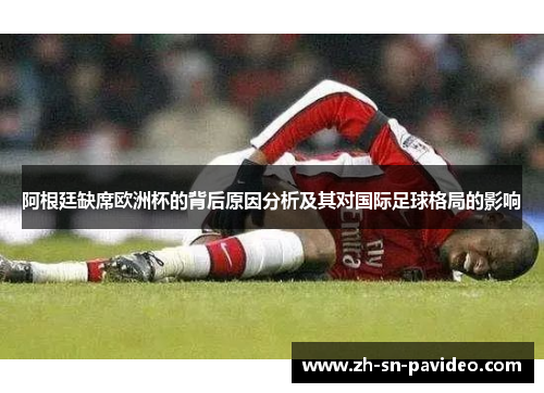 阿根廷缺席欧洲杯的背后原因分析及其对国际足球格局的影响