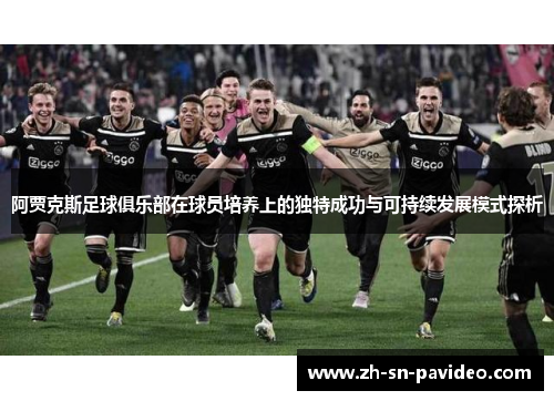 阿贾克斯足球俱乐部在球员培养上的独特成功与可持续发展模式探析