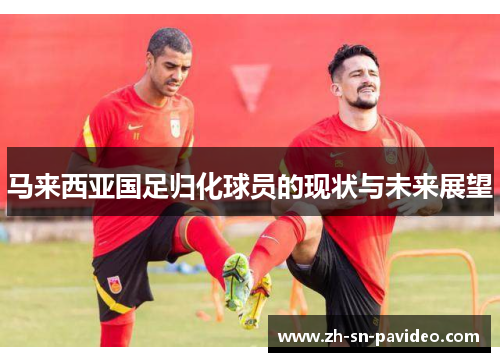 马来西亚国足归化球员的现状与未来展望