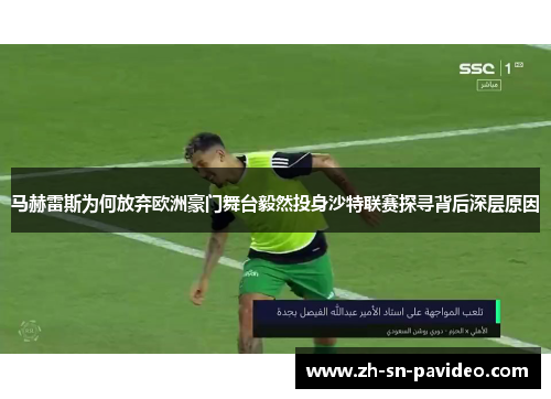 马赫雷斯为何放弃欧洲豪门舞台毅然投身沙特联赛探寻背后深层原因 马赫雷斯为何放弃欧洲豪门舞台毅然投身沙特联赛探寻背后深层原因